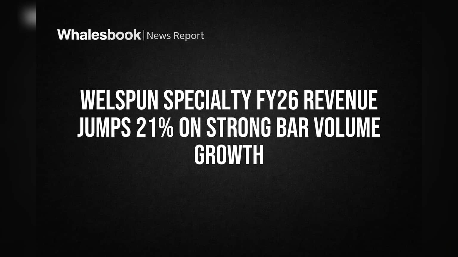 Welspun Specialty Solutions: FY26 मध्ये जबरदस्त कामगिरी, महसूल वाढला 21%, EBITDA उसळला 52%