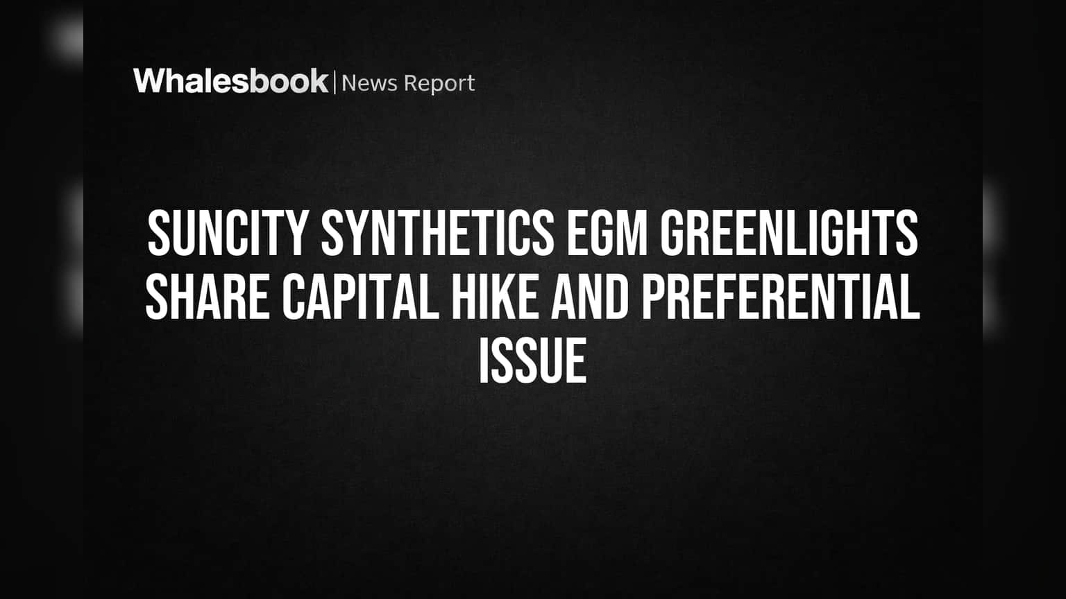Suncity Synthetics Share Price: பங்குதாரர்கள் அனுமதி! Capital Hike மற்றும் Preferential Issue-க்கு ஒப்புதல்!