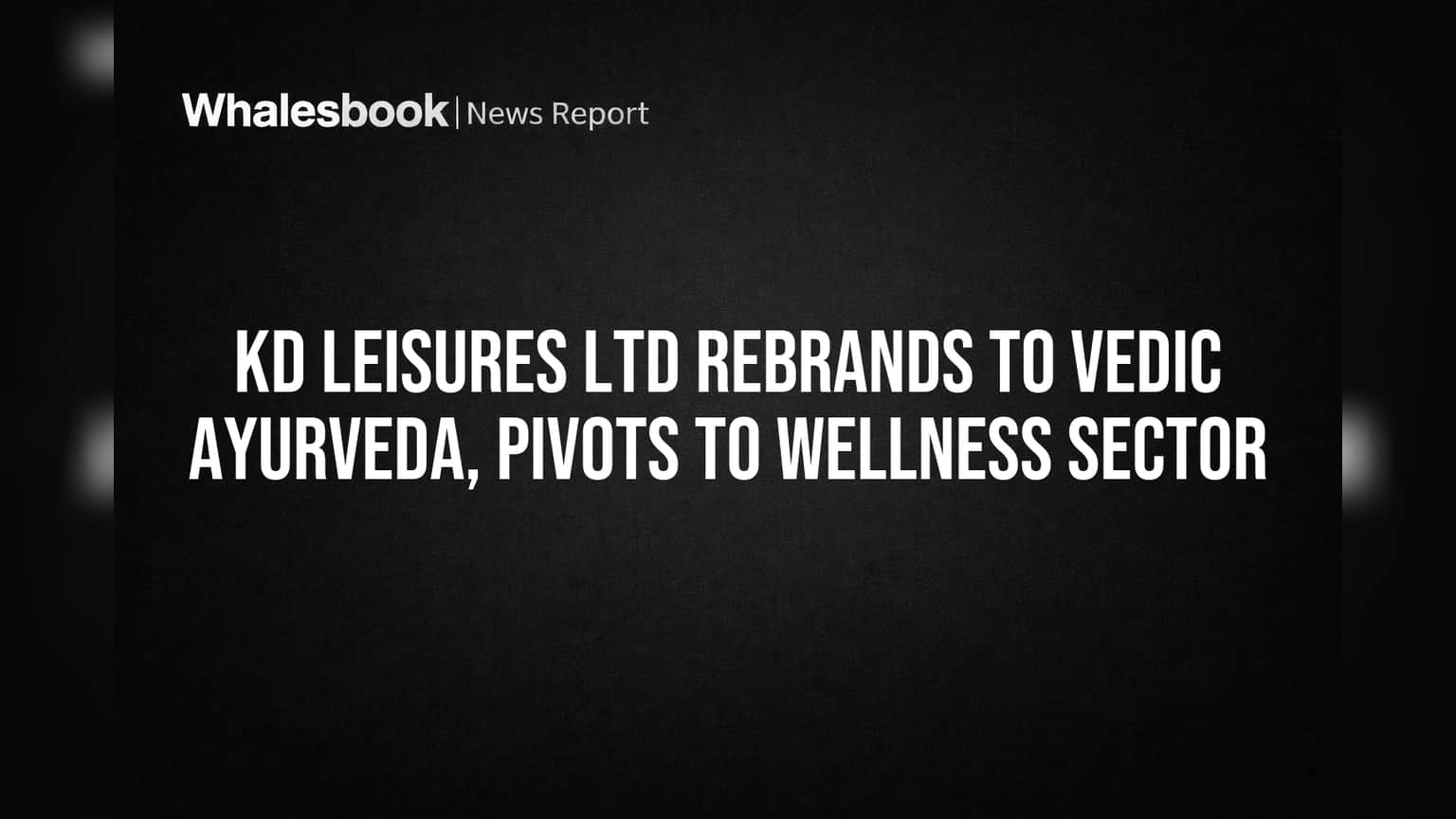 KD Leisures Ltd Rebrands to Vedic Ayurveda, Eyes Wellness Sector