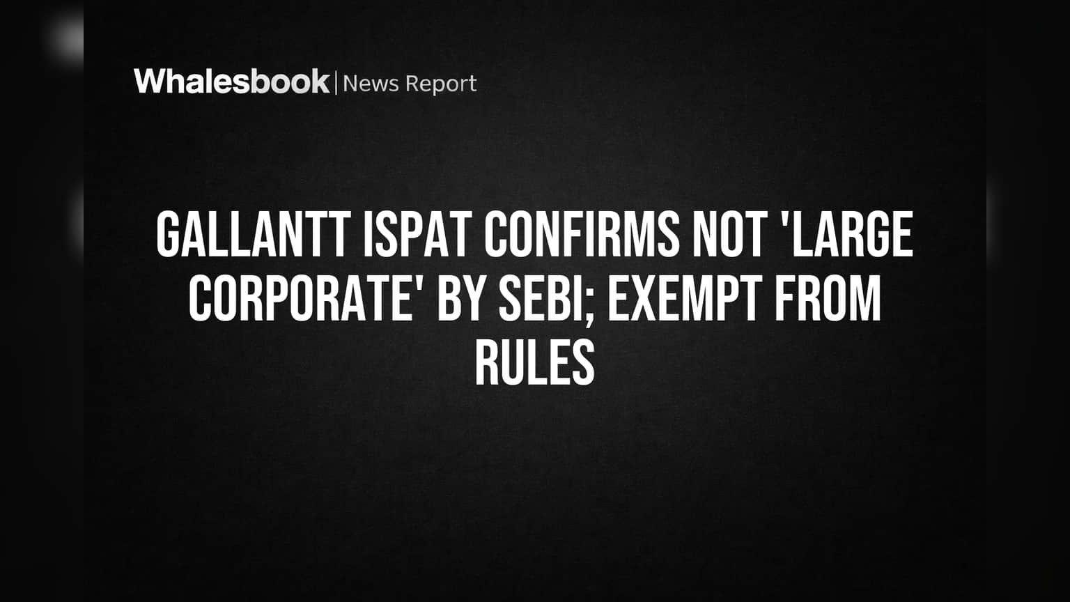 Gallantt Ispat Wins SEBI 'Large Corporate' Exemption, Easing Debt Rules