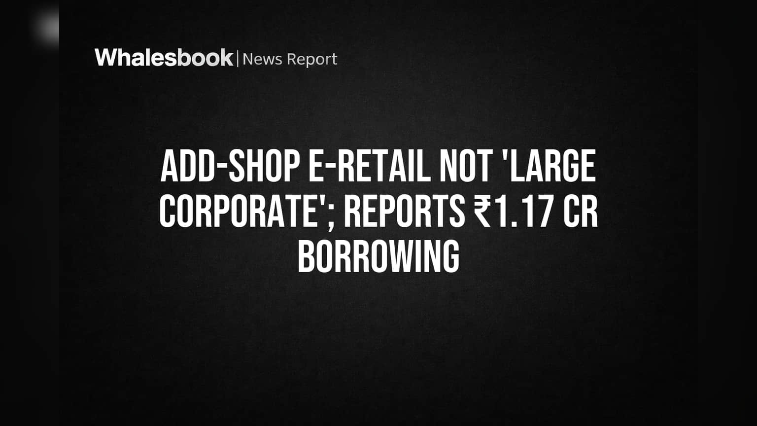 Add-Shop E-Retail Share Price: ₹1.17 கோடி கடன் - 'Large Corporate' ஆகாதது எப்படி? என்ன நடக்குது?