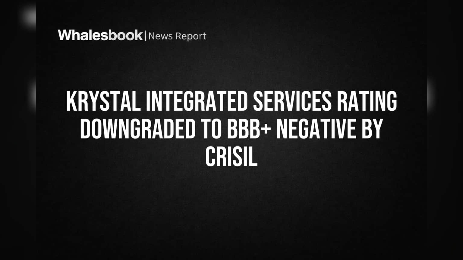 Krystal Integrated Services రేటింగ్పై CRISIL సంచలన నిర్ణయం: BBB+/నెగటివ్ కు డౌన్గ్రేడ్!