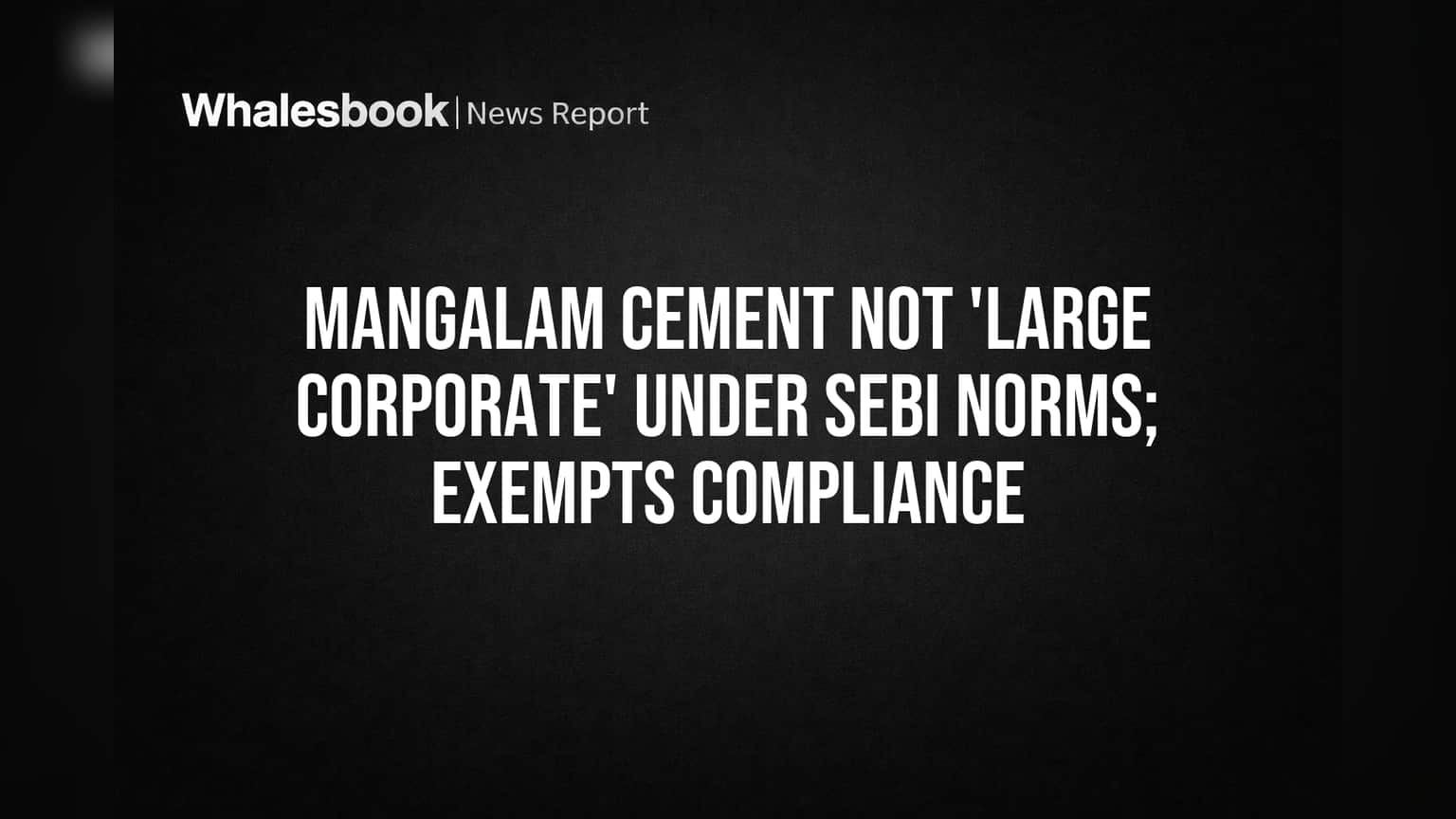 मंगळम सिमेंट (Mangalam Cement) ला SEBI च्या 'लार्ज कॉर्पोरेट' नियमांमधून सूट; गुंतवणूकदारांना मोठा दिलासा!