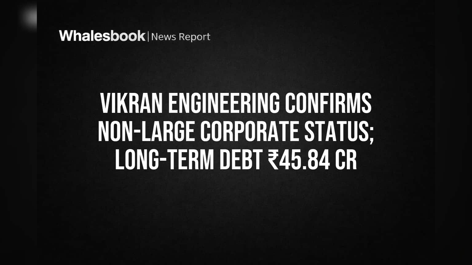 Vikran Engineering Stays Non-Large Corporate with ₹45.84 Cr Debt