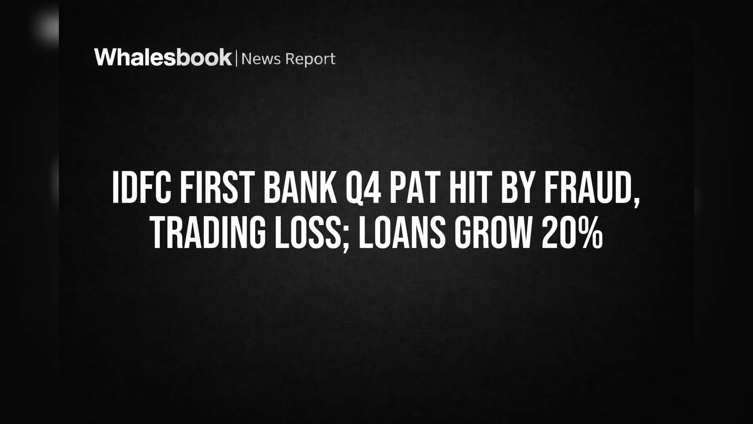 IDFC First Bank Q4 Profit Hit by Fraud, Trading Loss; Loans Climb 20%