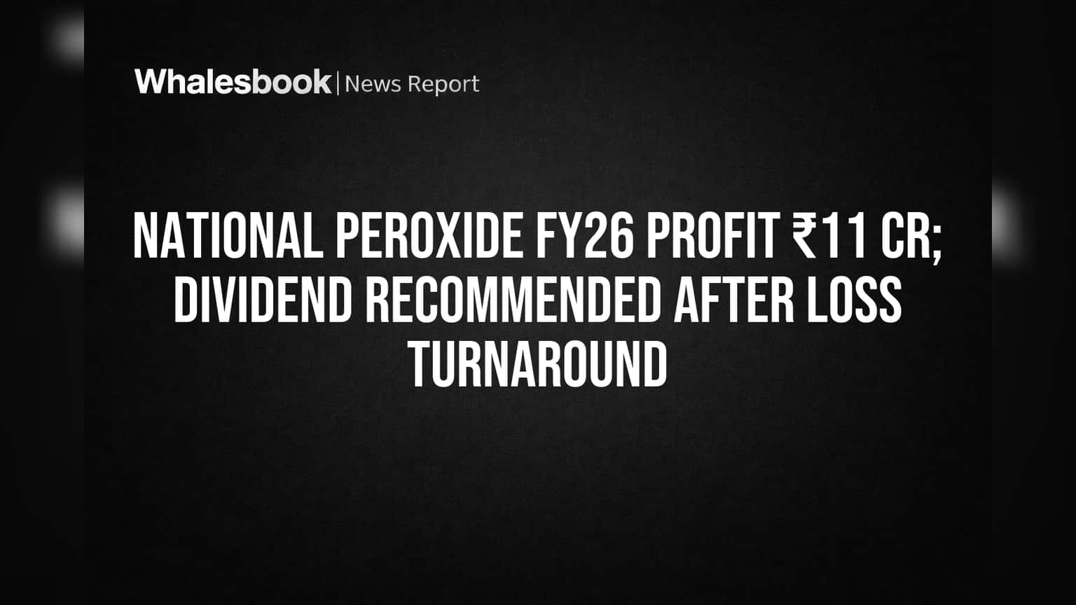 National Peroxide FY26 Profit ₹11 Cr Amidst Turnaround; Dividend Proposed