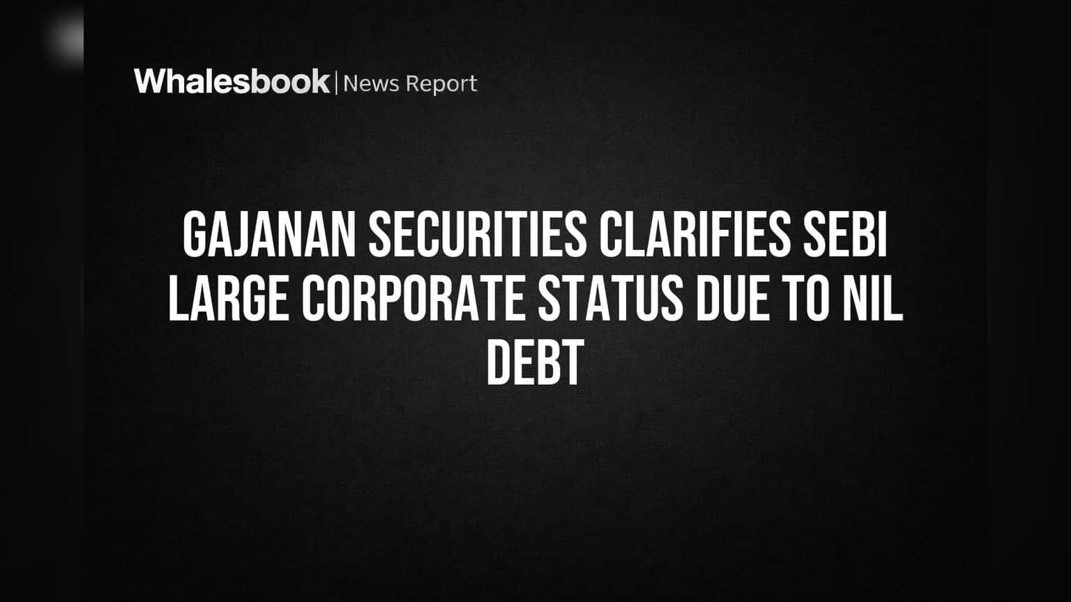 Gajanan Securities Exempt from SEBI Large Corporate Rules Due to Nil Debt