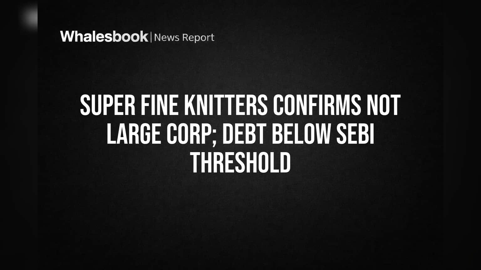 Super Fine Knitters Ltd. को SEBI से मिली बड़ी राहत! 'लार्ज कॉर्पोरेट' दर्जे से बाहर, जानिए क्या है वजह?