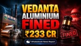 Vedanta ને મોટો ઝટકો: પાણીના દુરુપયોગ બદલ **₹233 કરોડ** થી વધુનો દંડ, ESG દબાણ વધ્યું