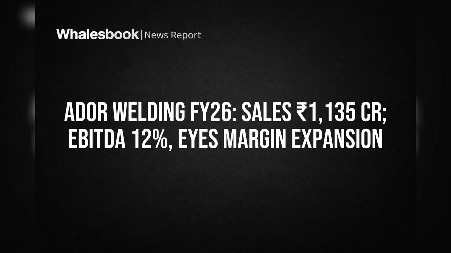 Ador Welding Achieves ₹1,135 Cr Sales in FY26, Targets Margin Growth