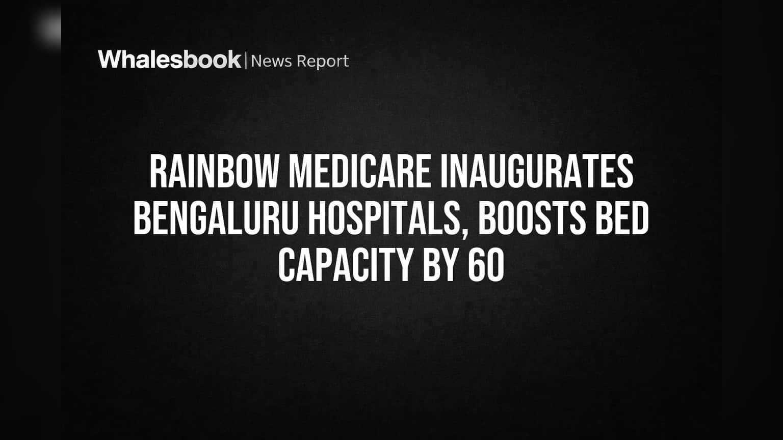 Rainbow Medicare Adds 60 Beds in Bengaluru With New Hospitals
