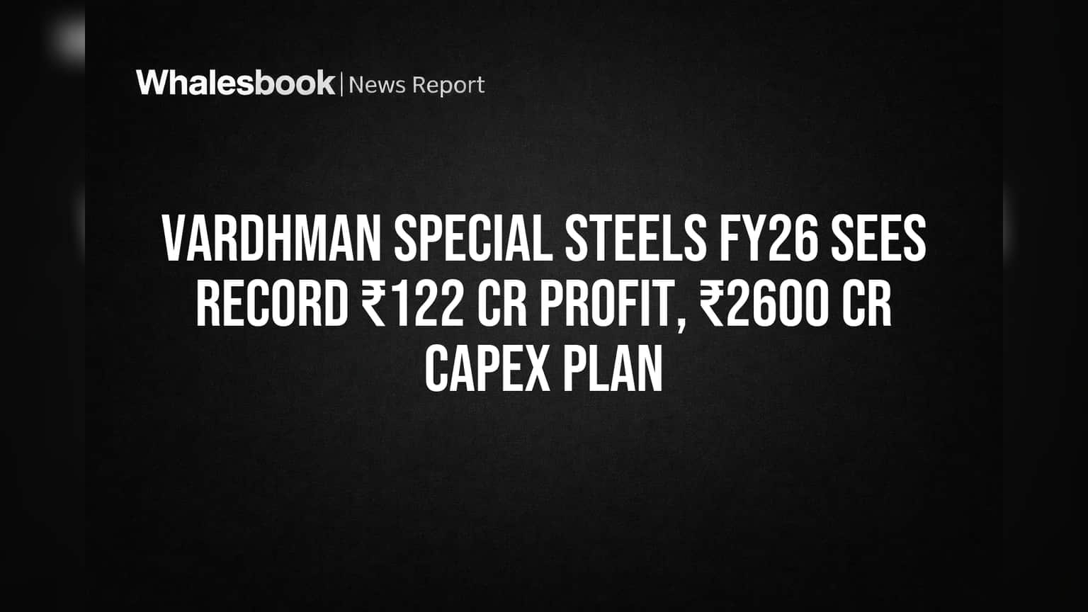 Vardhman Special Steels Hits Record FY26 Profit, Plans ₹2600 Cr Expansion