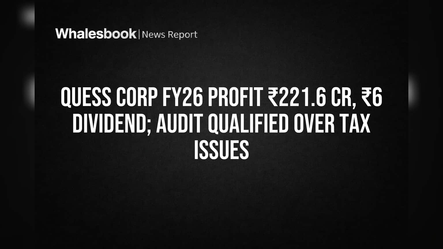 Quess Corp FY26 Profit ₹221.6 Cr, ₹6 Dividend जाहीर; पण ऑडिटमध्ये 'क्वालिफाईड ओपिनियन'ने उडाली गुंतवणूकदारांची झोप!