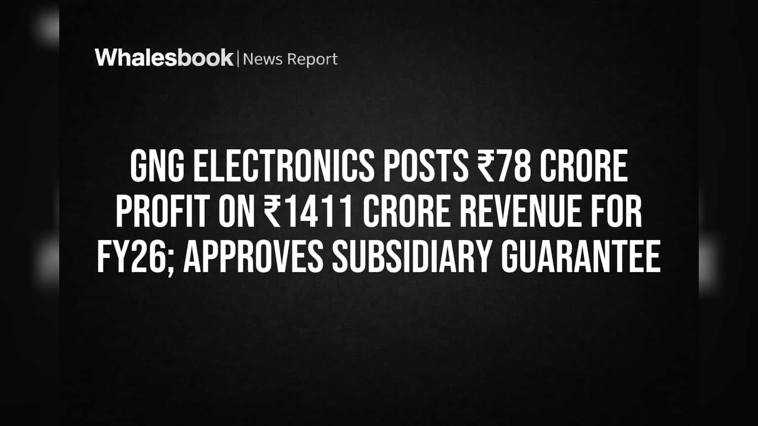 GNG Electronics Posts ₹78 Crore Profit on ₹1411 Crore Revenue for FY26; Approves Subsidiary Guarantee