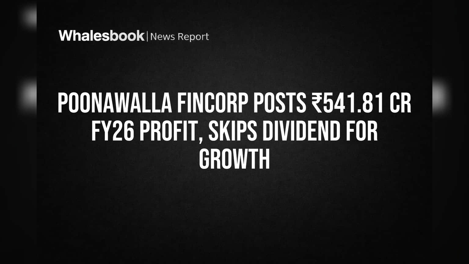 Poonawalla Fincorp posts ₹541.81 Cr FY26 profit, skips dividend for growth