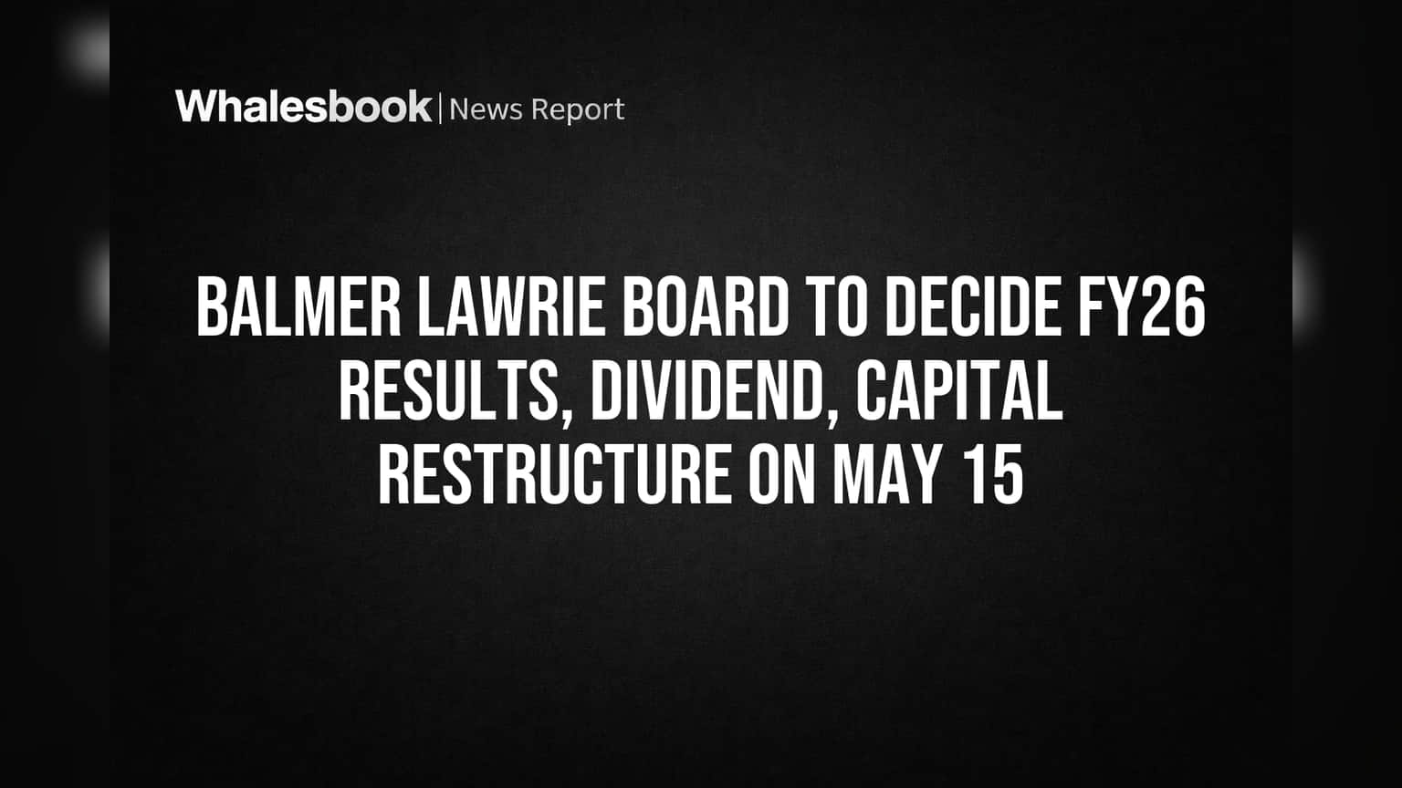 Balmer Lawrie Board to Decide FY26 Results, Dividend, Capital Restructure on May 15
