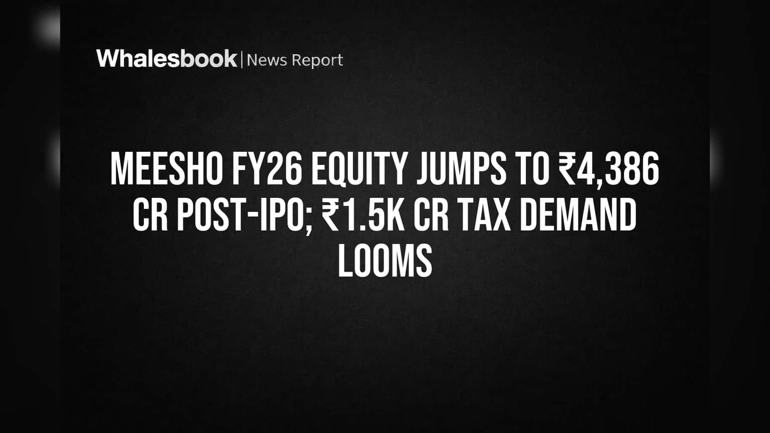 Meesho FY26 Equity Jumps to ₹4,386 Cr Post-IPO; ₹1.5K Cr Tax Demand Looms