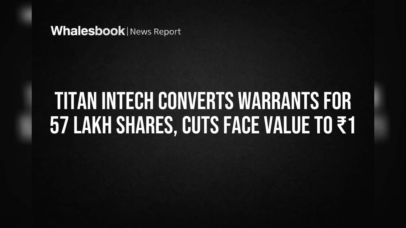 Titan Intech Converts Warrants for 57 Lakh Shares, Cuts Face Value to ₹1