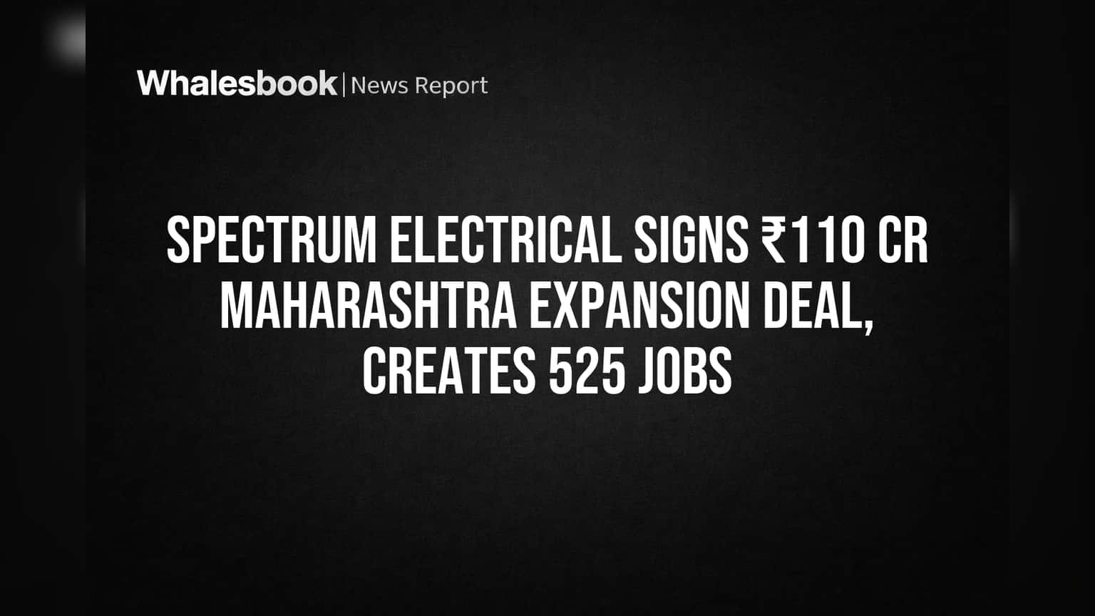 Spectrum Electrical Signs ₹110 Cr Maharashtra Expansion Deal, Creates 525 Jobs