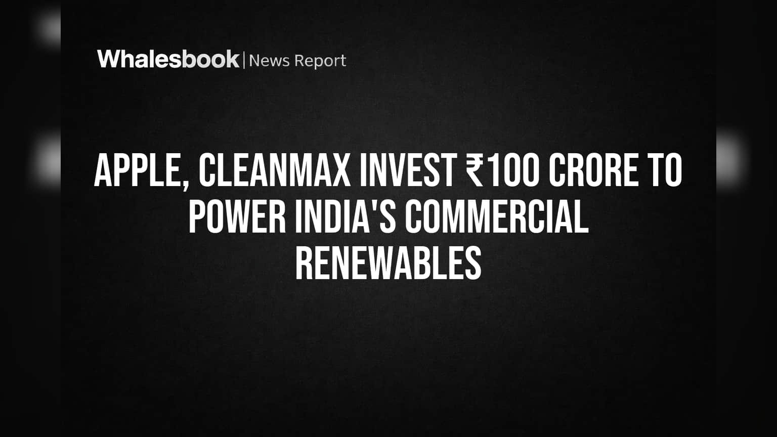 Apple, CleanMax Invest ₹100 Crore to Power India's Commercial Renewables