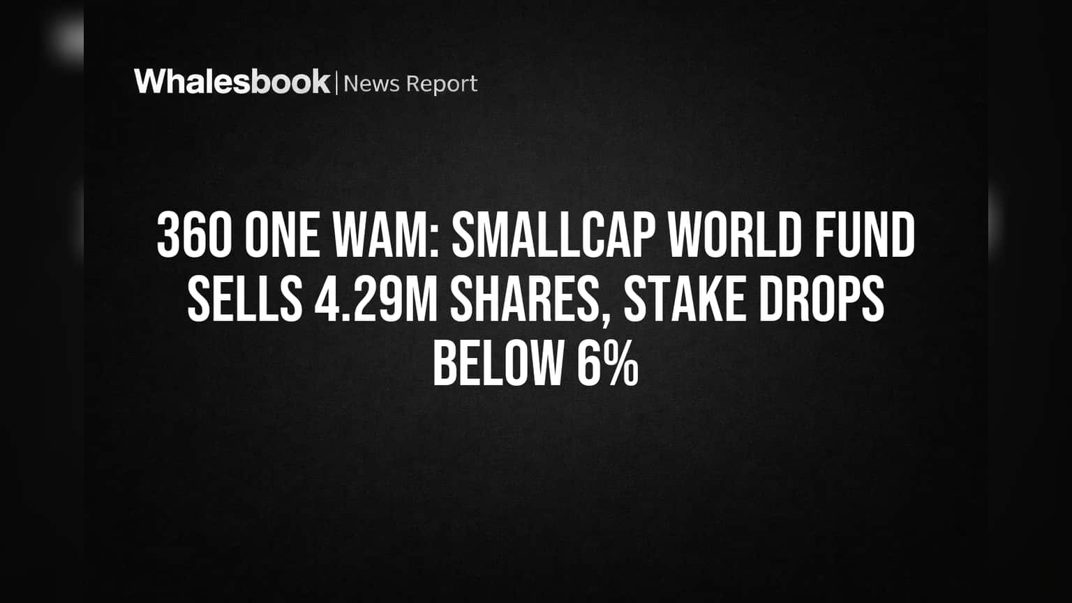360 ONE WAM: SmallCap World Fund Sells 4.29M Shares, Stake Drops Below 6%