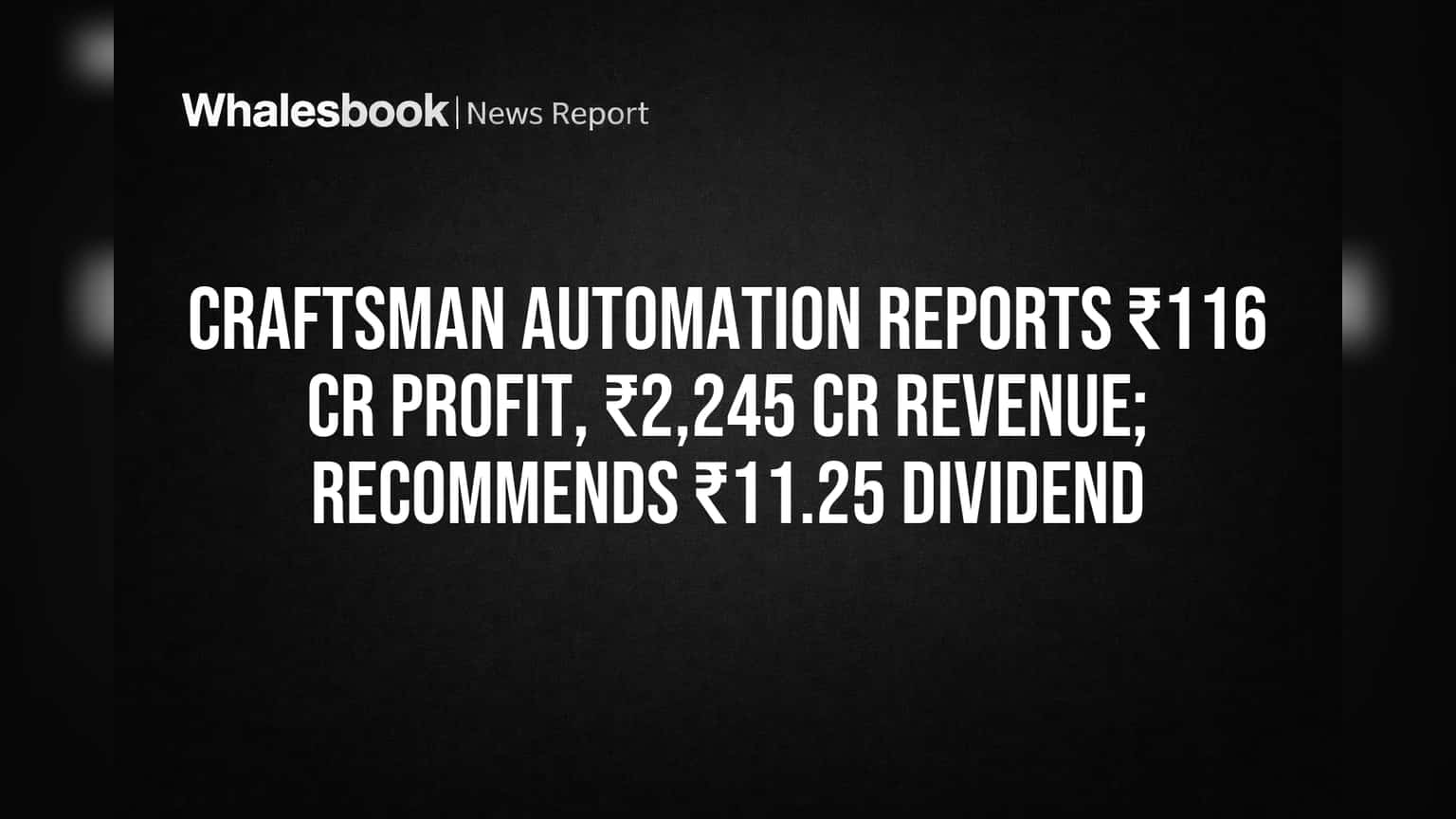 Craftsman Automation Reports ₹116 Cr Profit, ₹2,245 Cr Revenue; Recommends ₹11.25 Dividend