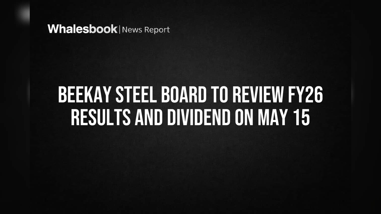 Beekay Steel Board to Review FY26 Results and Dividend on May 15