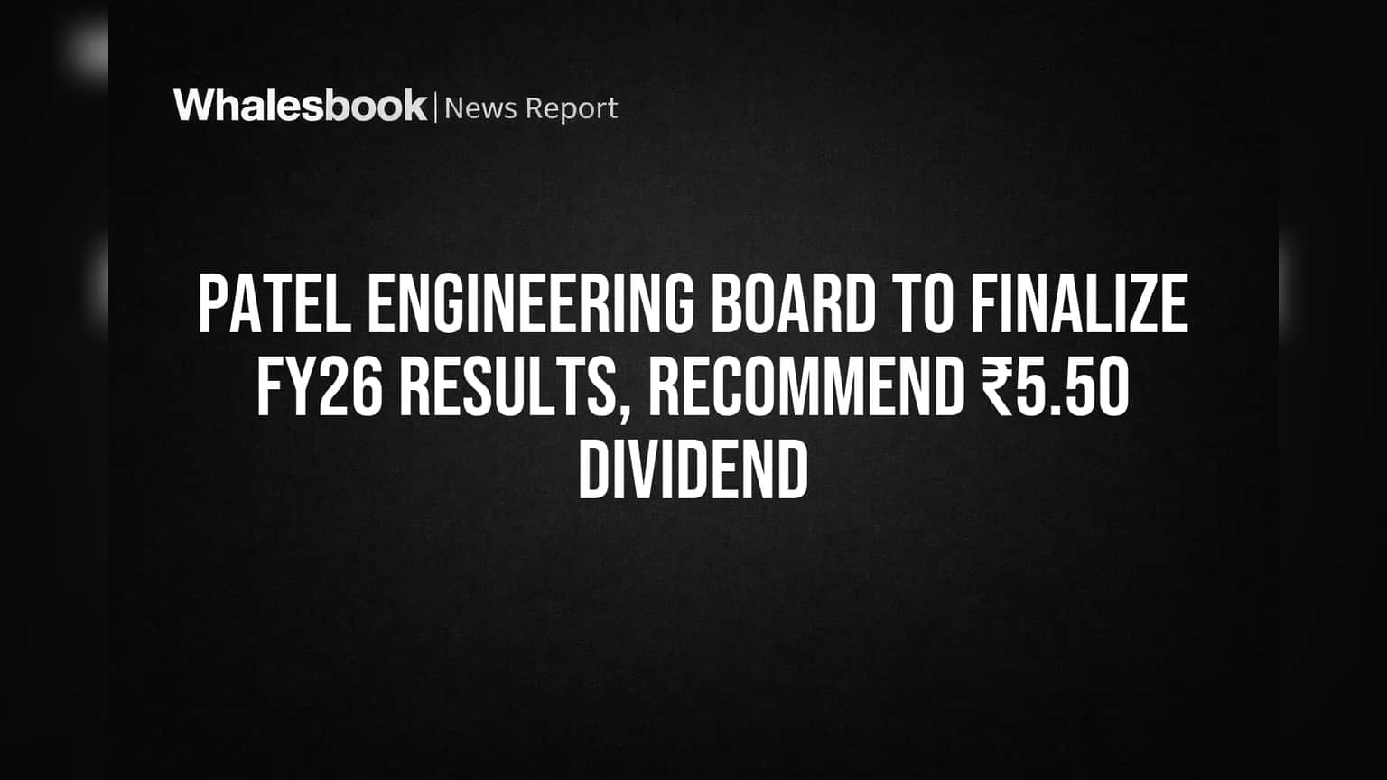 Patel Engineering Board to Finalize FY26 Results, Recommend ₹5.50 Dividend