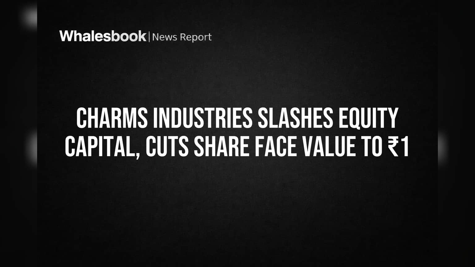 Charms Industries Slashes Equity Capital, Cuts Share Face Value to ₹1