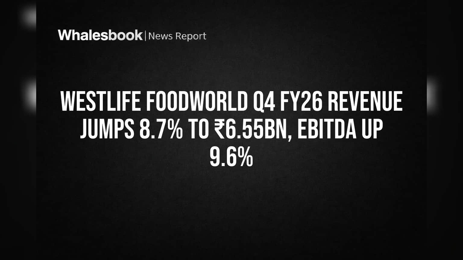 Westlife Foodworld Q4 FY26 Revenue Jumps 8.7% to ₹6.55bn, EBITDA Up 9.6%