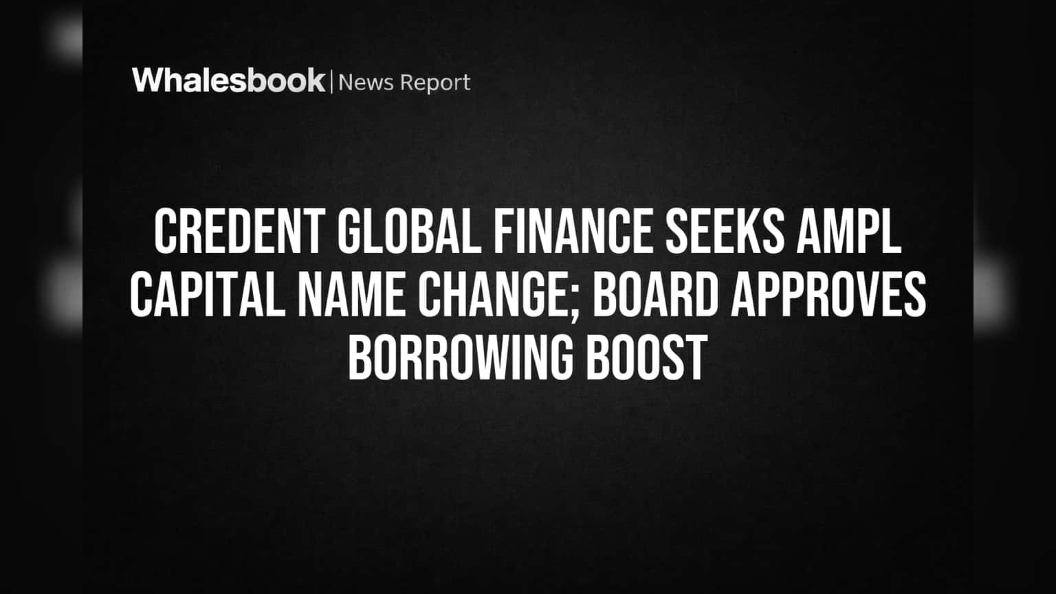 Credent Global Finance का बड़ा कदम: कंपनी का नाम बदलकर AMPL Capital होगा, उधार बढ़ाने की भी मिली मंजूरी!