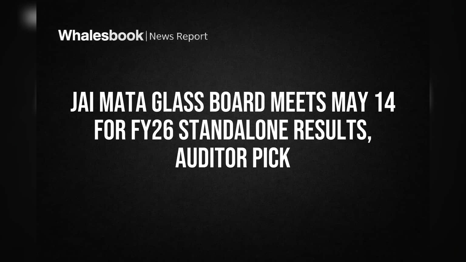 Jai Mata Glass Board Meets May 14 for FY26 Standalone Results, Auditor Pick