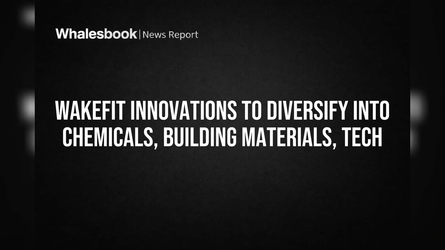Wakefit Innovations to Diversify into Chemicals, Building Materials, Tech