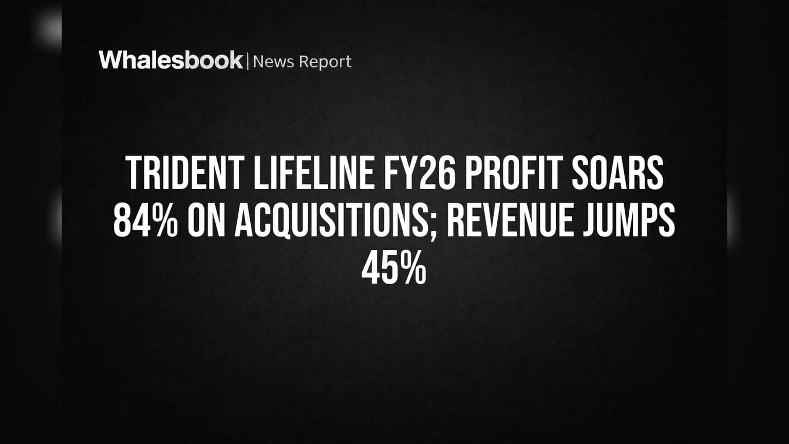 Trident Lifeline FY26 Profit Soars 84% on Acquisitions; Revenue Jumps 45%