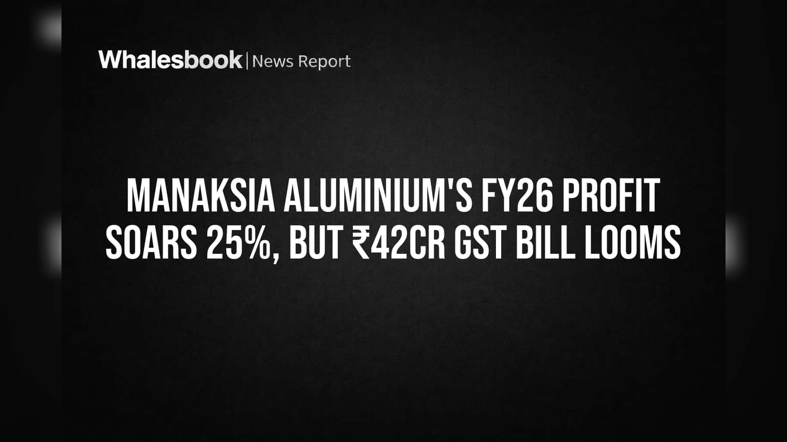 Manaksia Aluminium's FY26 Profit Soars 25%, But ₹42Cr GST Bill Looms
