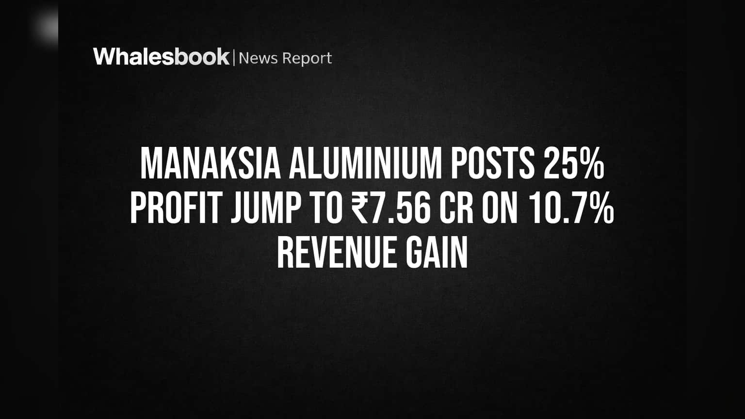 Manaksia Aluminium Posts 25% Profit Jump to ₹7.56 Cr on 10.7% Revenue Gain