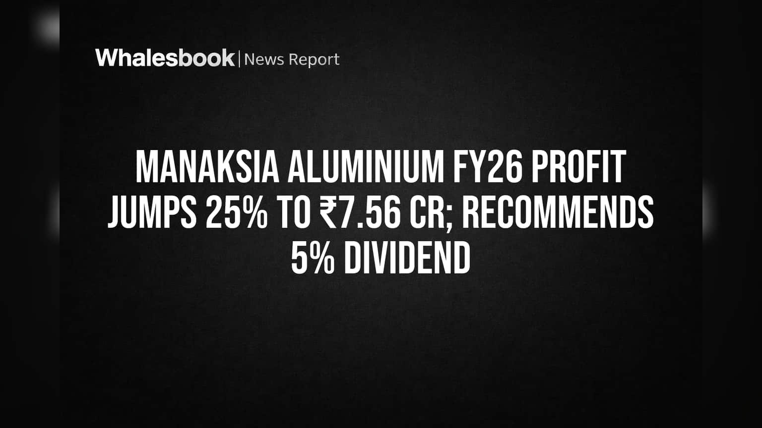 Manaksia Aluminium FY26 Profit Jumps 25% to ₹7.56 Cr; Recommends 5% Dividend