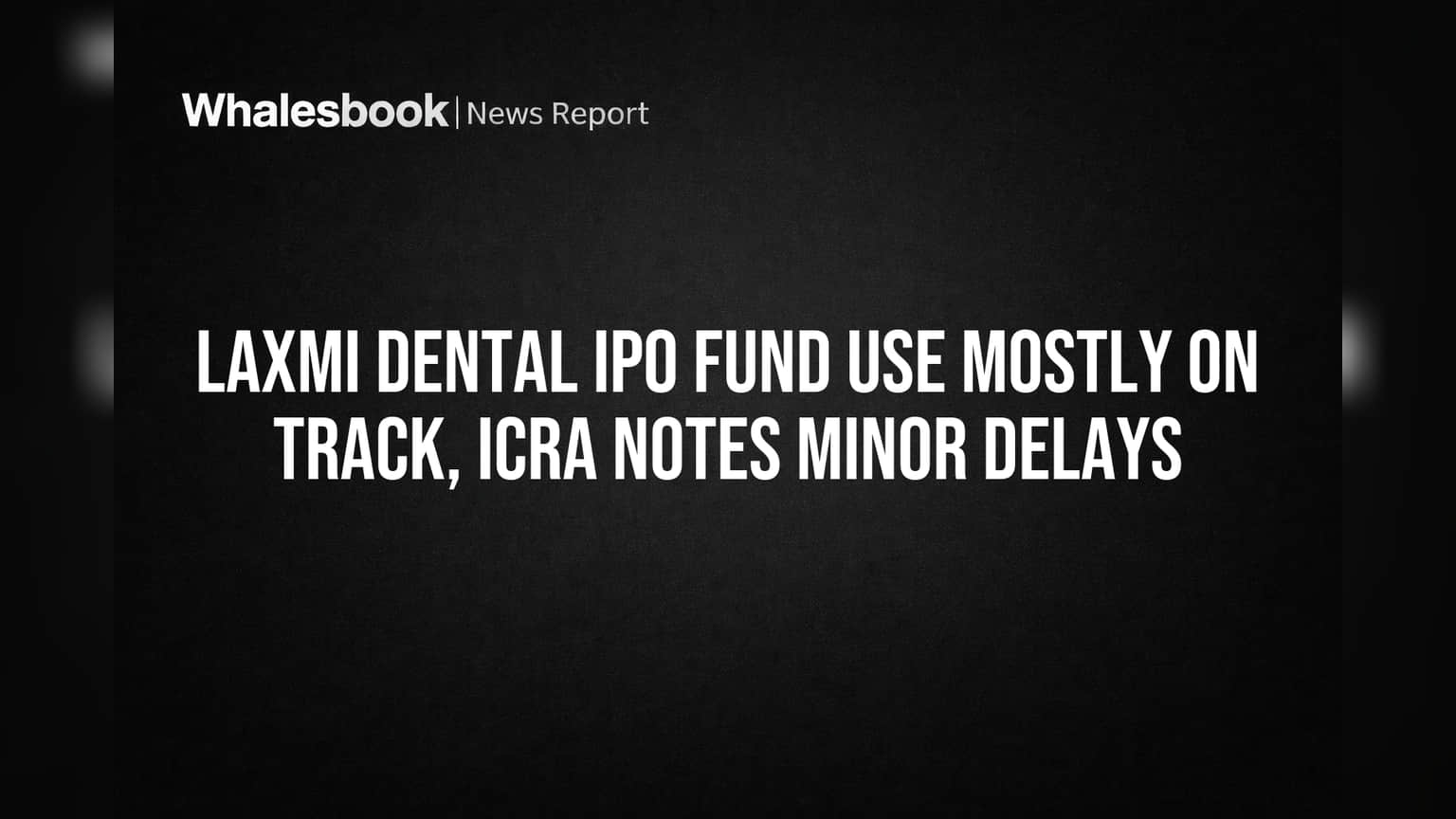 Laxmi Dental IPO: ICRA ਦੀ ਰਿਪੋਰਟ, ਫੰਡਾਂ ਦਾ ਵੱਡਾ ਹਿੱਸਾ ਟਰੈਕ 'ਤੇ, ਪਰ ਦੇਰੀਆਂ ਵੀ ਦਰਜ