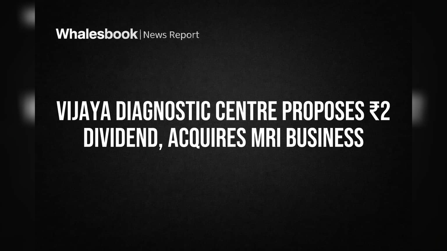 Vijaya Diagnostic Centre Proposes ₹2 Dividend, Acquires MRI Business