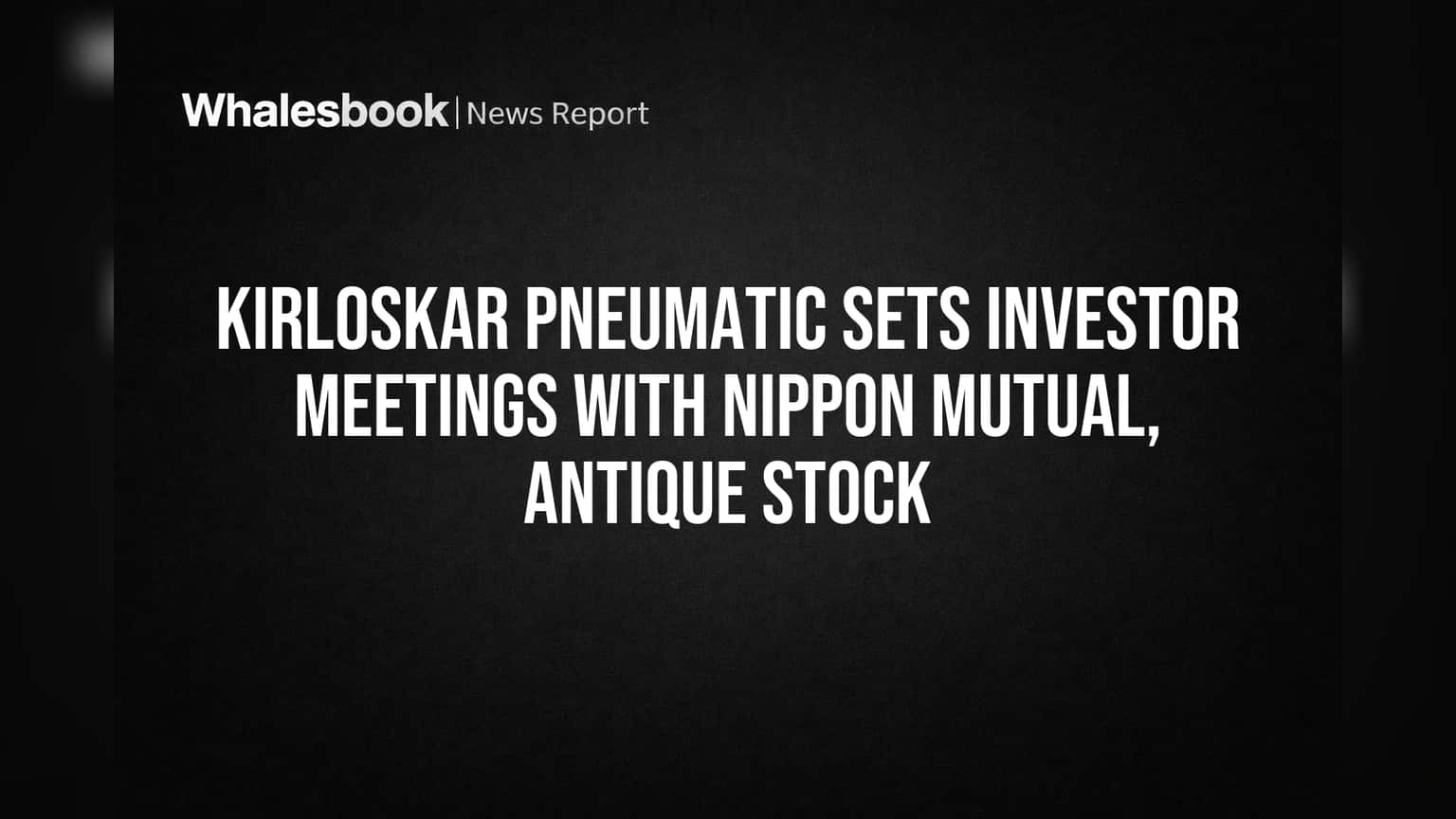 Kirloskar Pneumatic Sets Investor Meetings with Nippon Mutual, Antique Stock