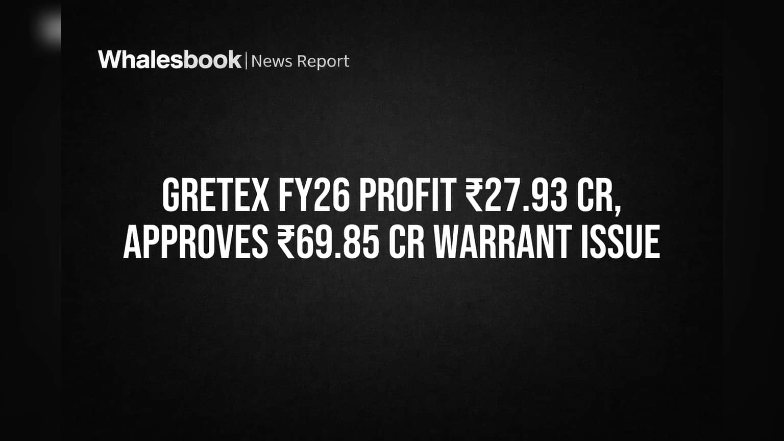 Gretex FY26 Profit ₹27.93 Cr, Approves ₹69.85 Cr Warrant Issue