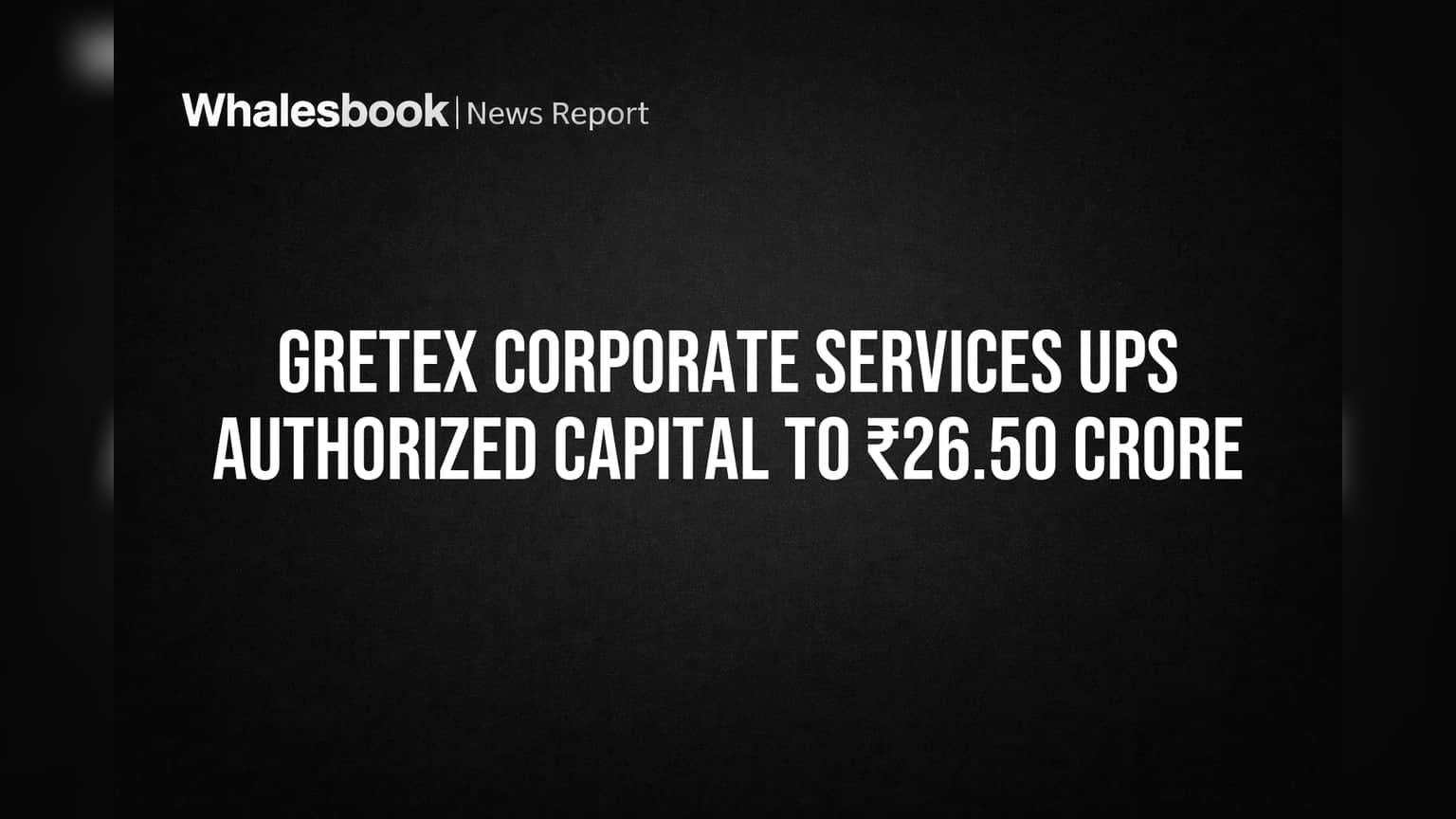 Gretex Corporate Services Ups Authorized Capital to ₹26.50 Crore