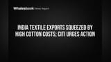 India Textile Exports Squeezed by High Cotton Costs; CITI Urges Action