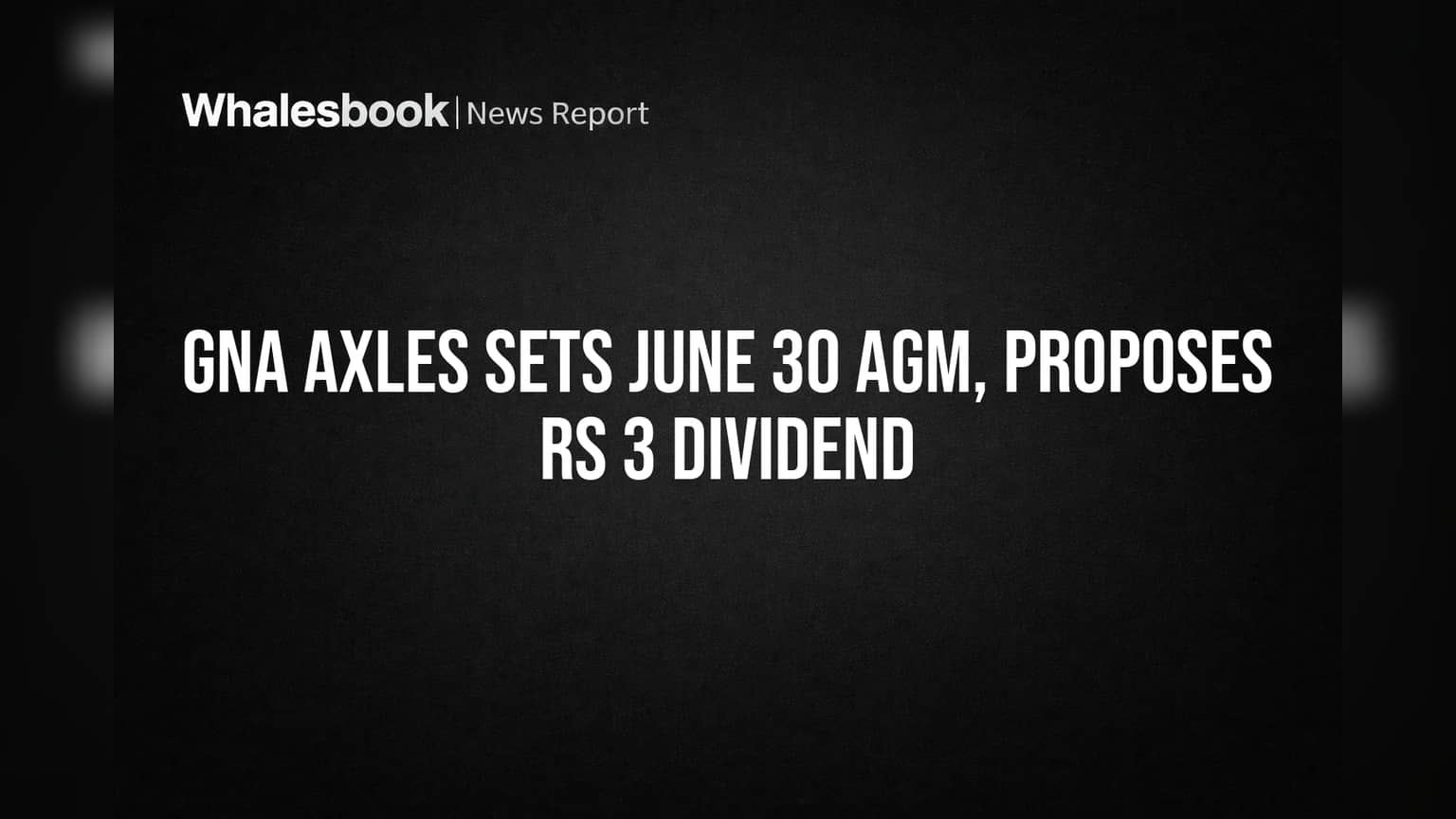 GNA Axles Sets June 30 AGM, Proposes Rs 3 Dividend