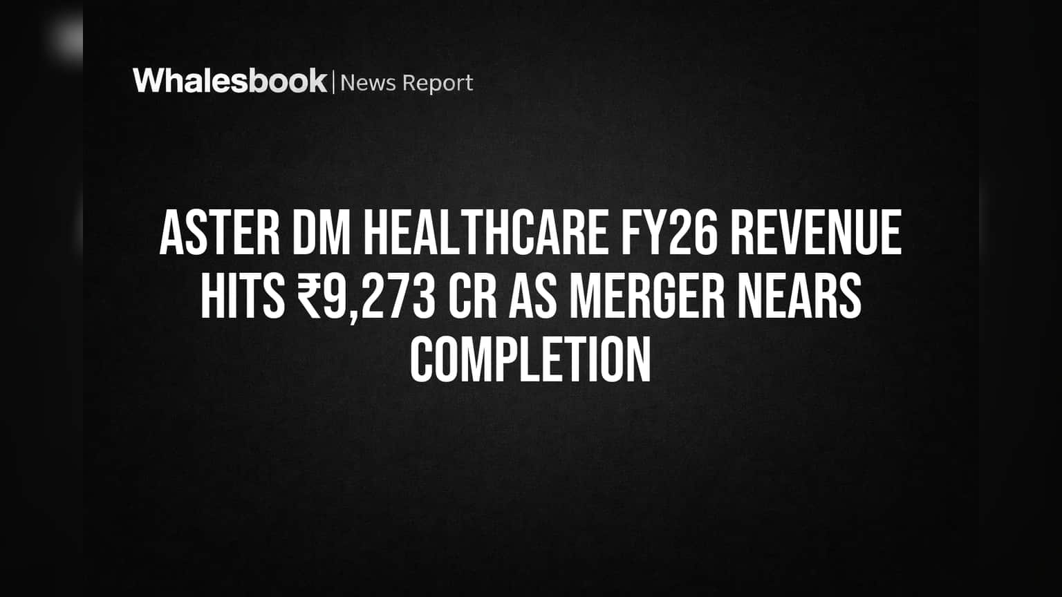 Aster DM Healthcare FY26 Revenue Hits ₹9,273 Cr as Merger Nears Completion