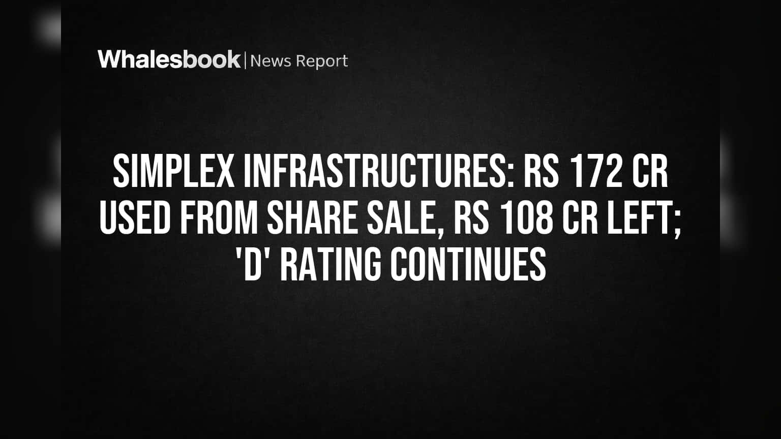 Simplex Infrastructures: Rs 172 Cr Used From Share Sale, Rs 108 Cr Left; 'D' Rating Continues