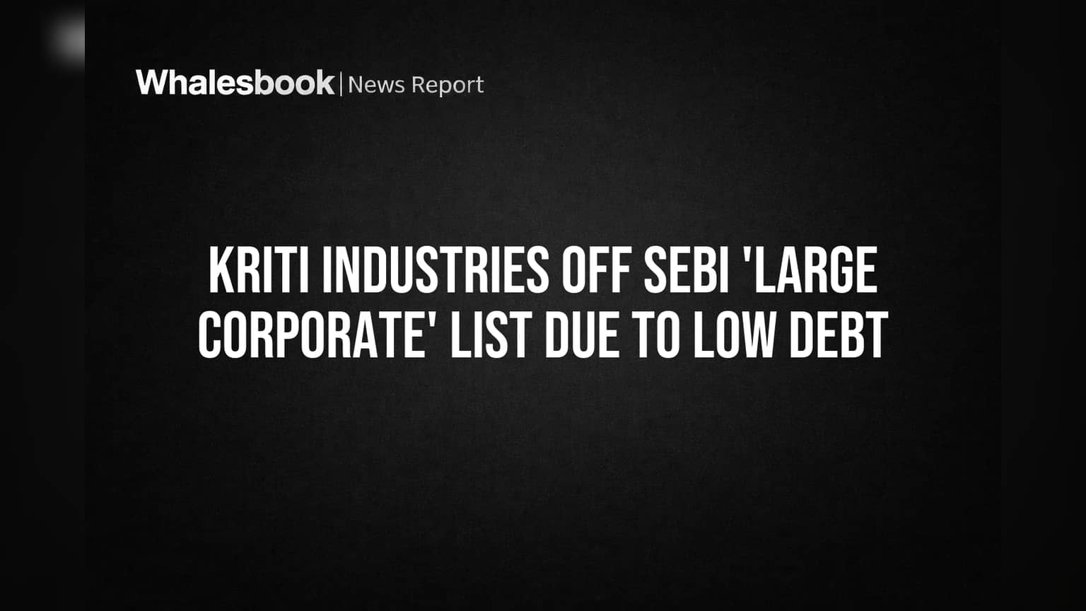 Kriti Industries Off SEBI 'Large Corporate' List Due to Low Debt