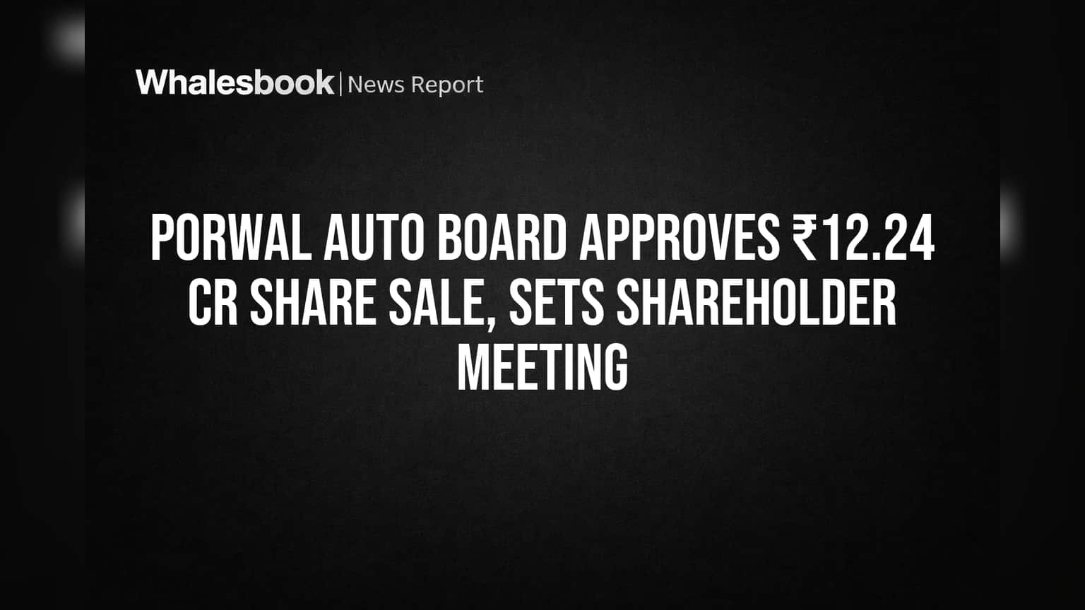 Porwal Auto Board Approves ₹12.24 Cr Share Sale, Sets Shareholder Meeting