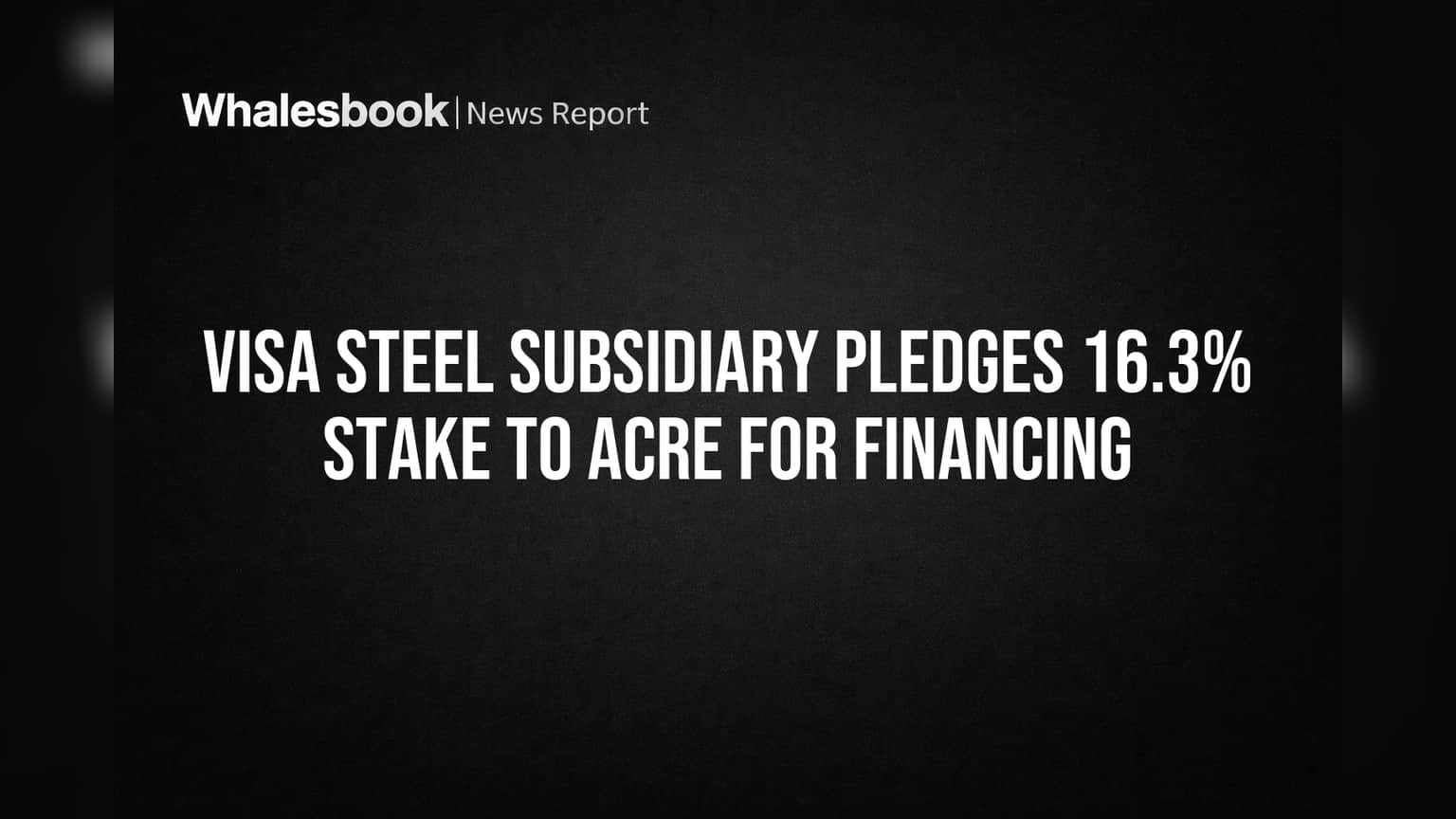 Visa Steel Subsidiary Pledges 16.3% Stake to ACRE for Financing