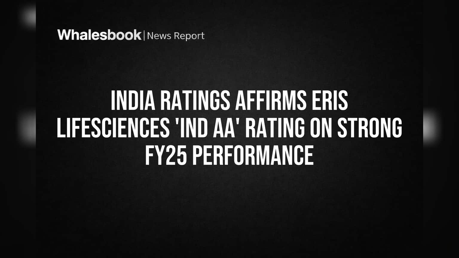 India Ratings Affirms Eris Lifesciences 'IND AA' Rating on Strong FY25 Performance
